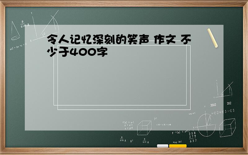 令人记忆深刻的笑声 作文 不少于400字