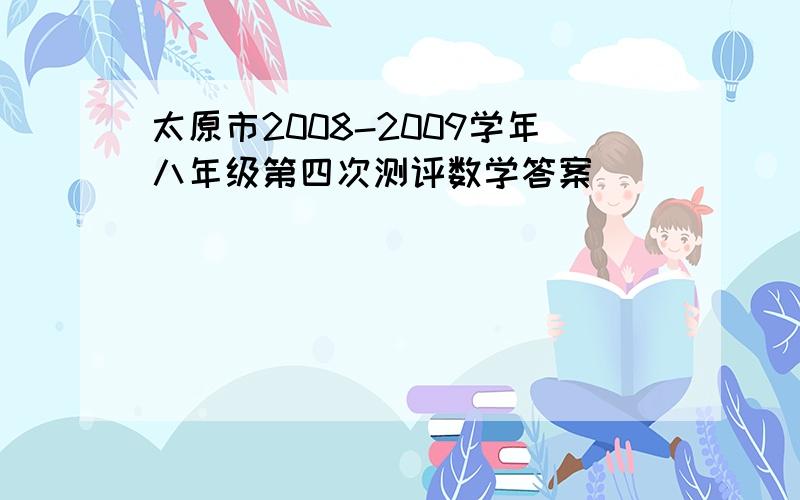 太原市2008-2009学年八年级第四次测评数学答案