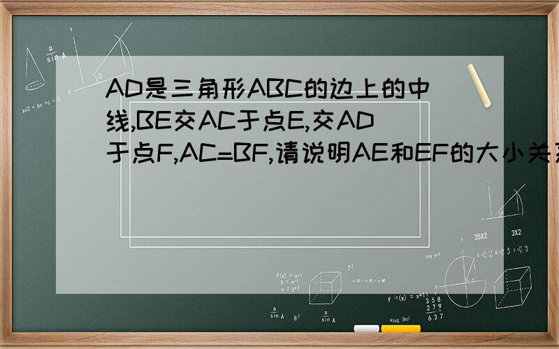 AD是三角形ABC的边上的中线,BE交AC于点E,交AD于点F,AC=BF,请说明AE和EF的大小关系