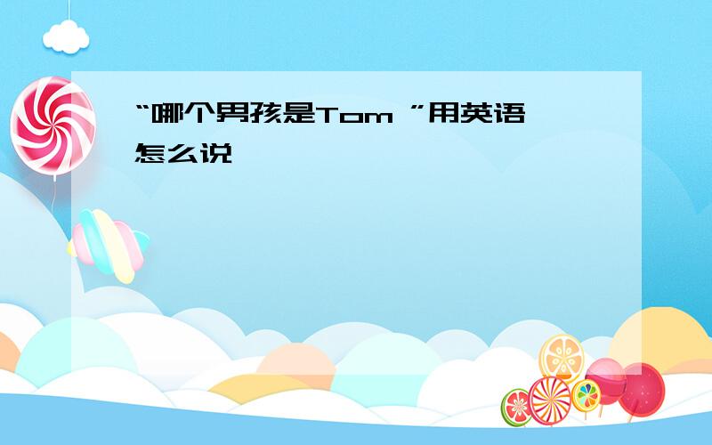 “哪个男孩是Tom ”用英语怎么说