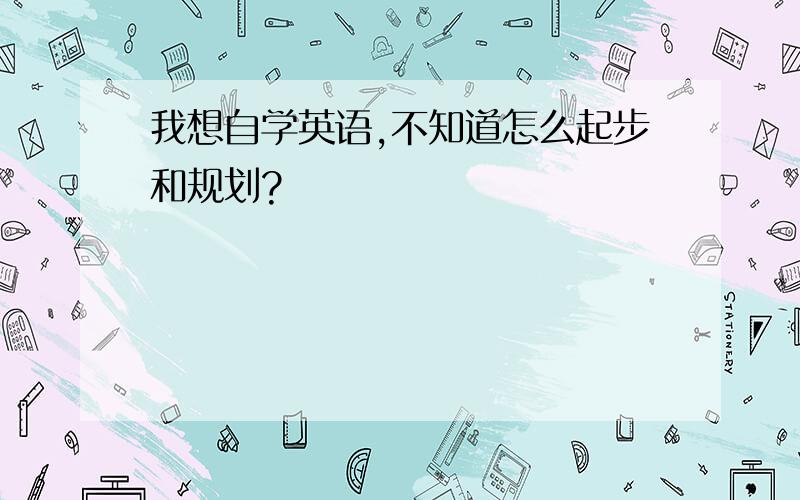 我想自学英语,不知道怎么起步和规划?