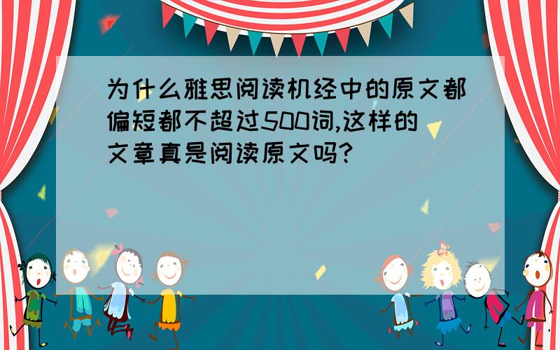 为什么雅思阅读机经中的原文都偏短都不超过500词,这样的文章真是阅读原文吗?