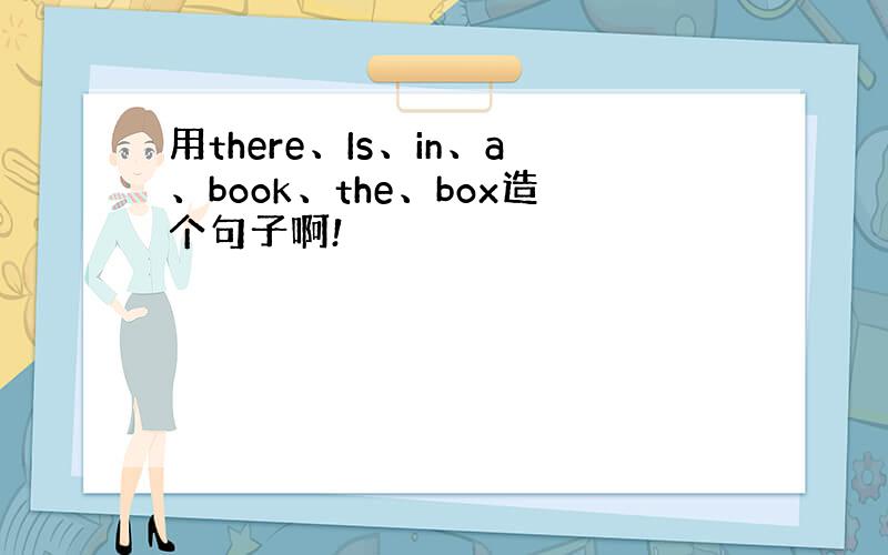 用there、Is、in、a、book、the、box造个句子啊!