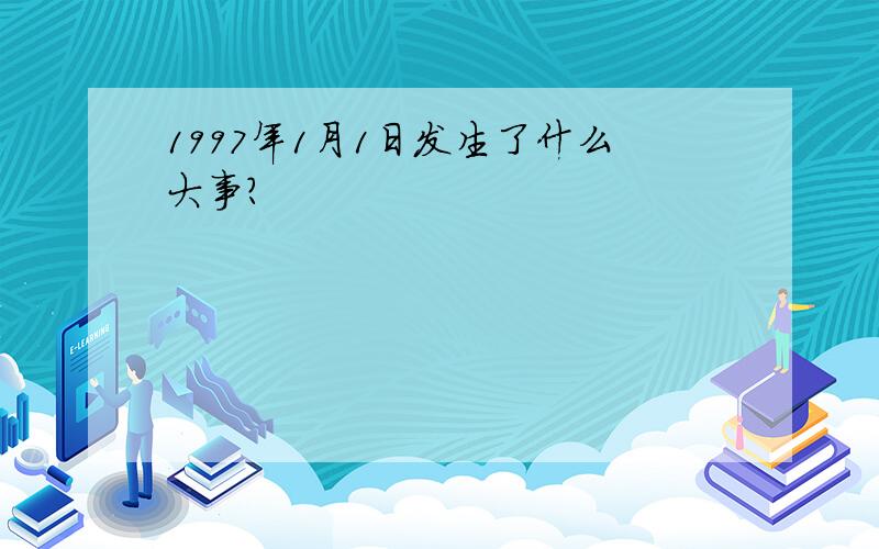 1997年1月1日发生了什么大事?