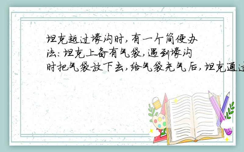 坦克越过壕沟时,有一个简便办法:坦克上备有气袋,遇到壕沟时把气袋放下去,给气袋充气后,坦克通过壕沟就