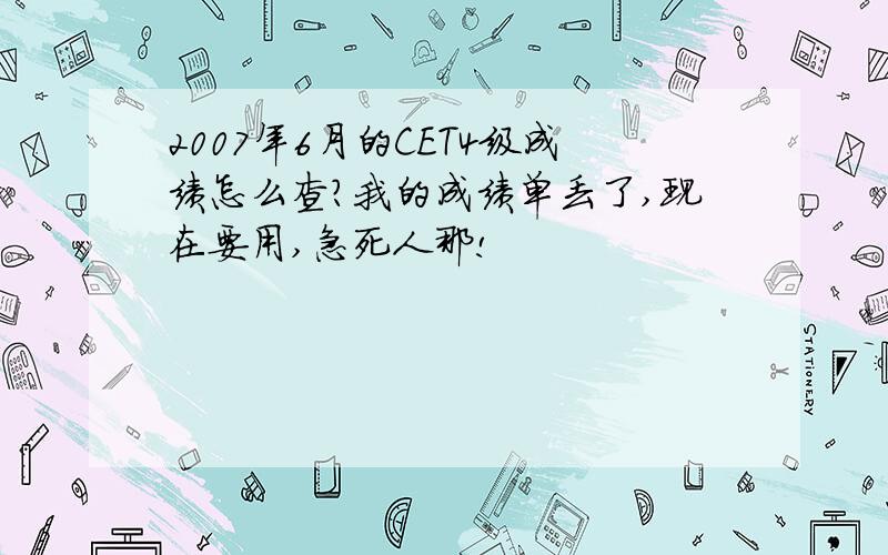 2007年6月的CET4级成绩怎么查?我的成绩单丢了,现在要用,急死人那!