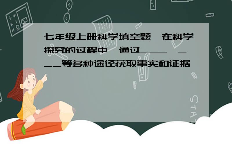 七年级上册科学填空题,在科学探究的过程中,通过___、___等多种途径获取事实和证据……