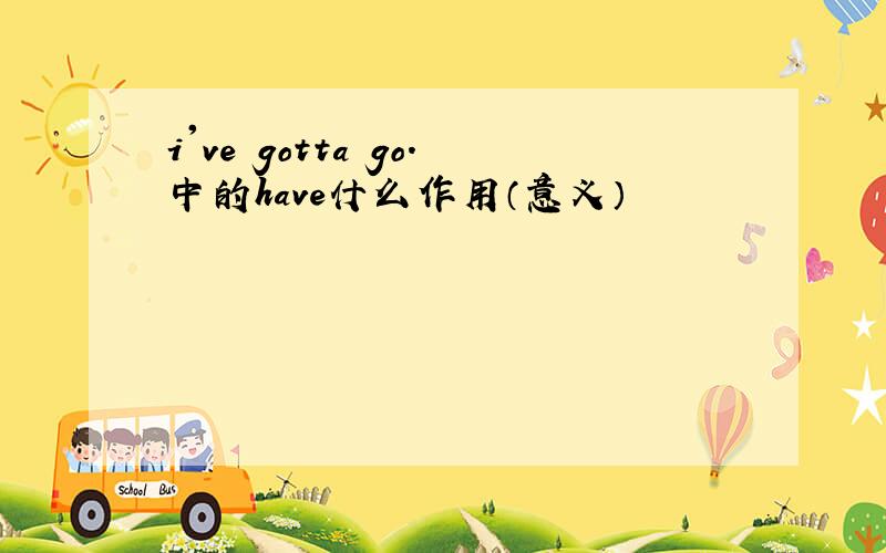 i've gotta go.中的have什么作用（意义）