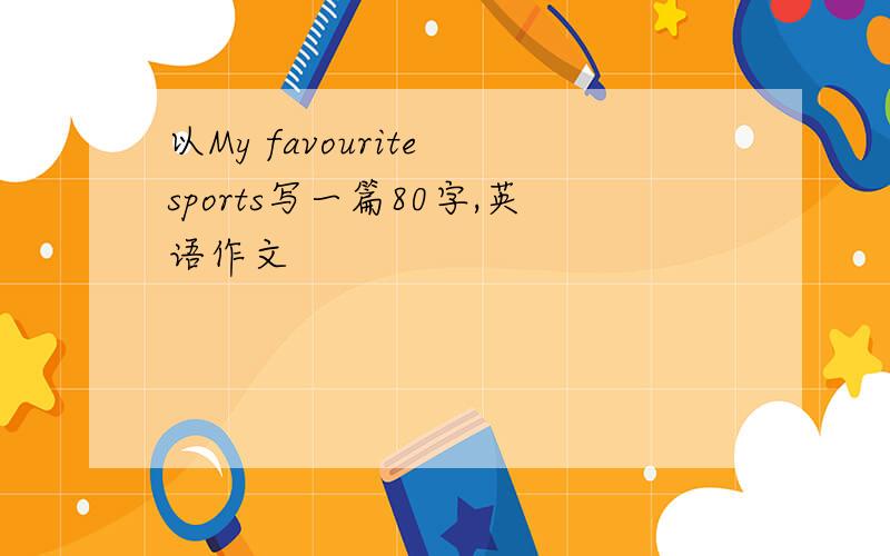 以My favourite sports写一篇80字,英语作文