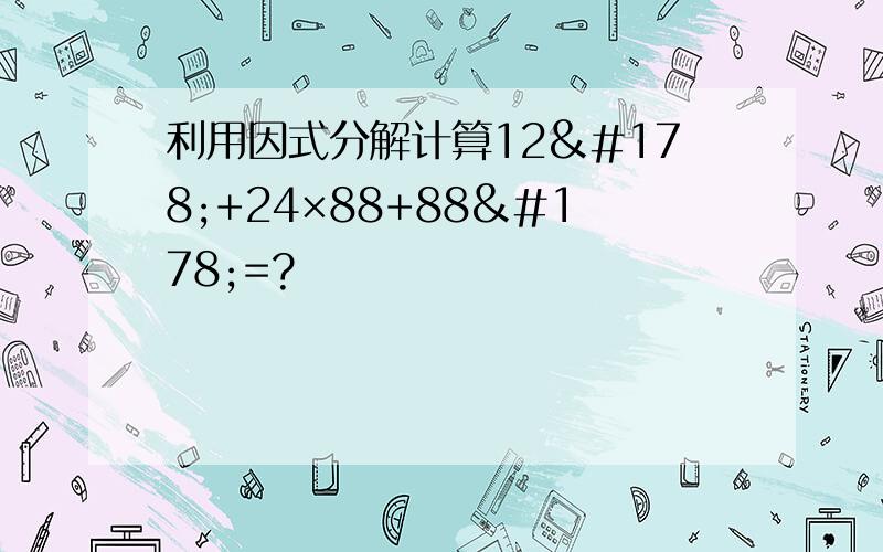 利用因式分解计算12²+24×88+88²=?