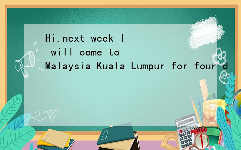 Hi,next week I will come to Malaysia Kuala Lumpur for four d