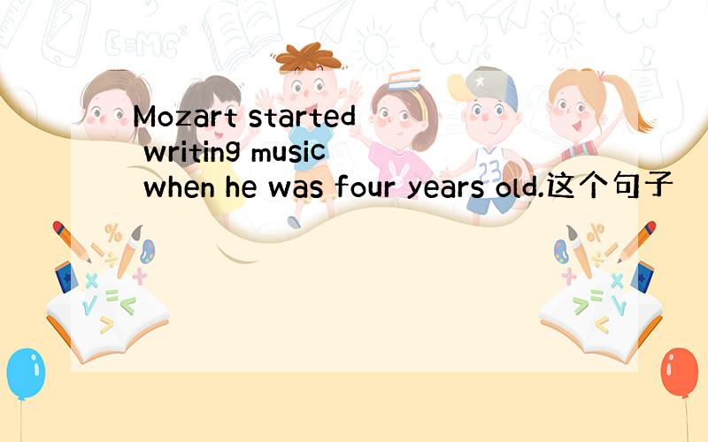 Mozart started writing music when he was four years old.这个句子