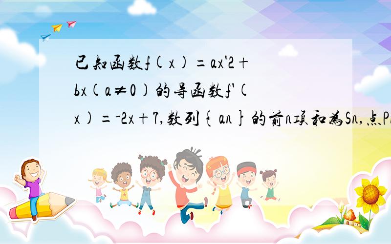 已知函数f(x)=ax'2+bx(a≠0)的导函数f'(x)=-2x+7,数列{an}的前n项和为Sn,点Pn（n,Sn