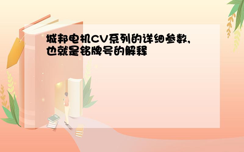 城邦电机CV系列的详细参数,也就是铭牌号的解释