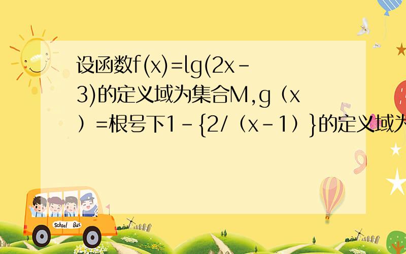 设函数f(x)=lg(2x-3)的定义域为集合M,g（x）=根号下1-{2/（x-1）}的定义域为N,