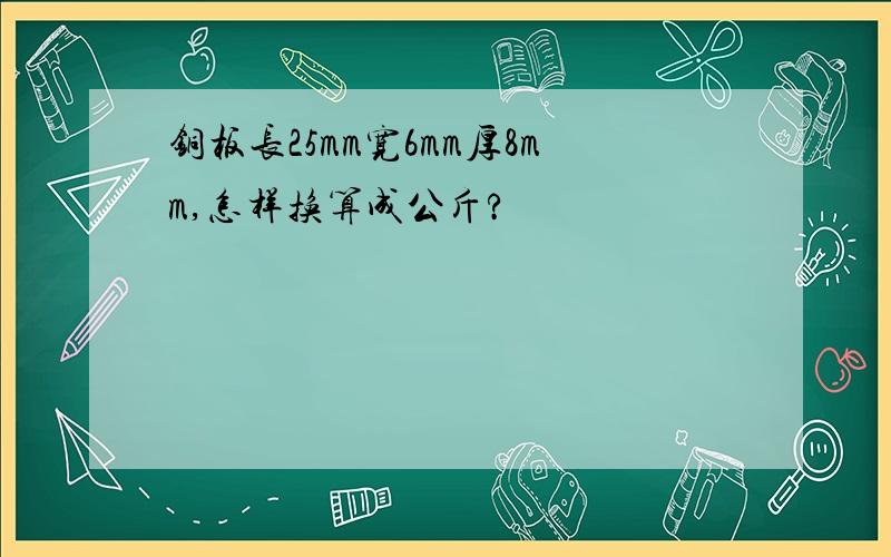 铜板长25mm宽6mm厚8mm,怎样换算成公斤?