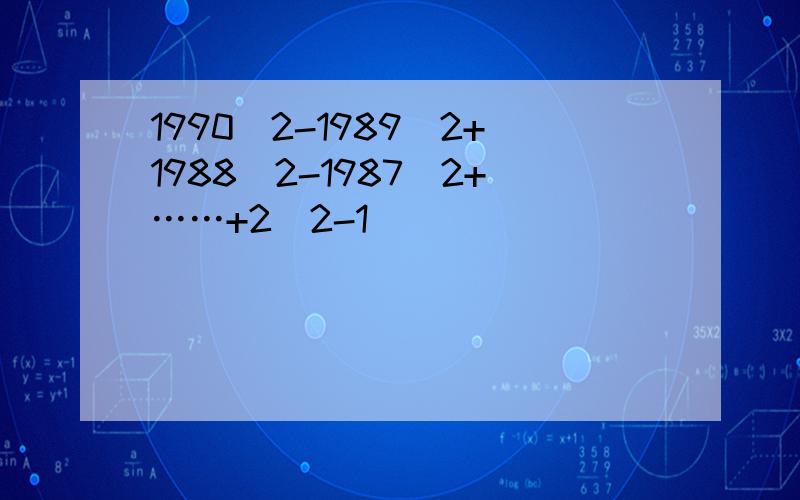 1990^2-1989^2+1988^2-1987^2+……+2^2-1