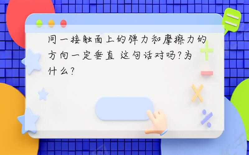 同一接触面上的弹力和摩擦力的方向一定垂直 这句话对吗?为什么?