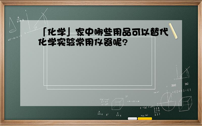 「化学」家中哪些用品可以替代化学实验常用仪器呢?