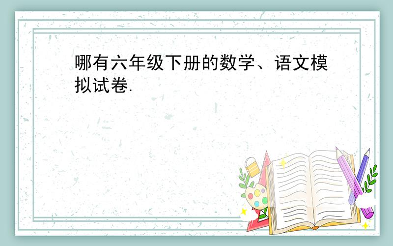 哪有六年级下册的数学、语文模拟试卷.