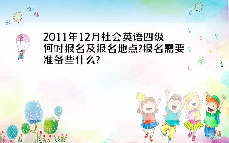 2011年12月社会英语四级何时报名及报名地点?报名需要准备些什么?