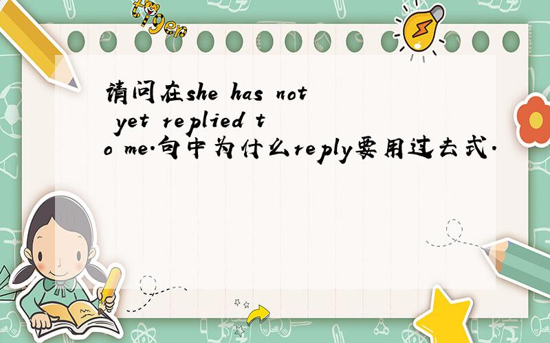 请问在she has not yet replied to me.句中为什么reply要用过去式.