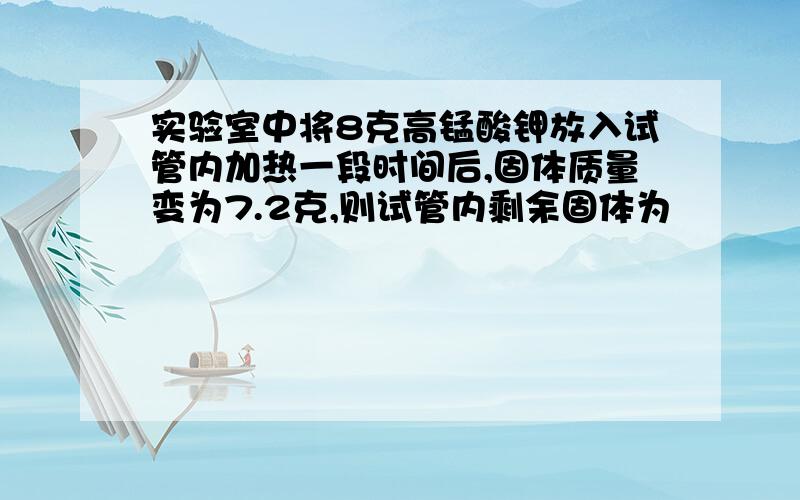 实验室中将8克高锰酸钾放入试管内加热一段时间后,固体质量变为7.2克,则试管内剩余固体为