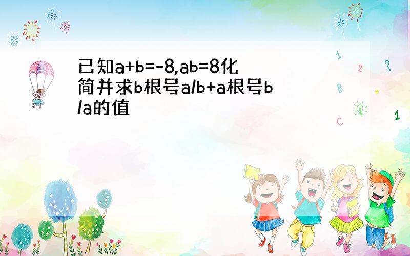 已知a+b=-8,ab=8化简并求b根号a/b+a根号b/a的值