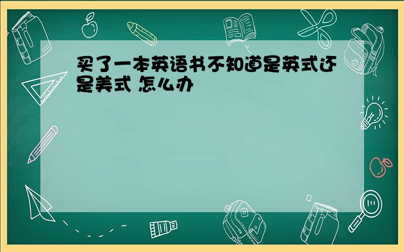 买了一本英语书不知道是英式还是美式 怎么办