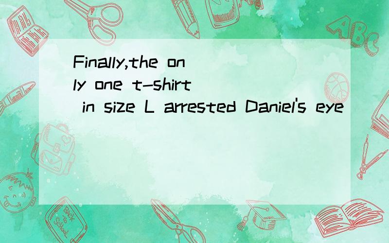 Finally,the only one t-shirt in size L arrested Daniel's eye