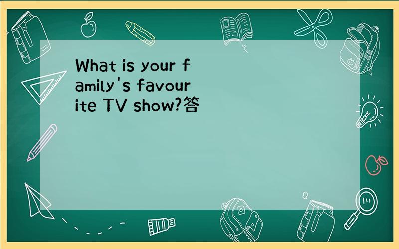 What is your family's favourite TV show?答