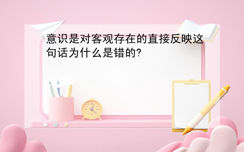 意识是对客观存在的直接反映这句话为什么是错的?