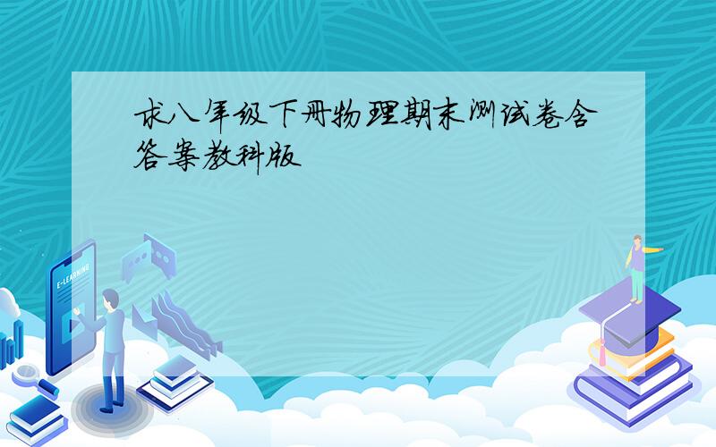 求八年级下册物理期末测试卷含答案教科版