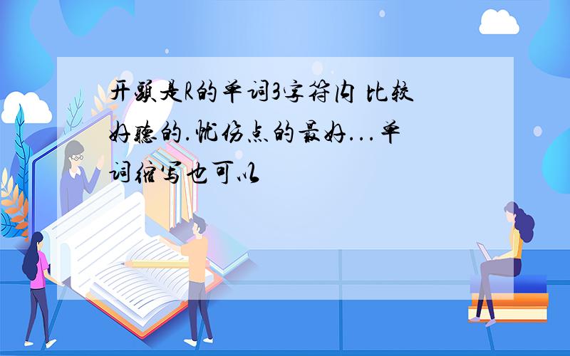 开头是R的单词3字符内 比较好听的.忧伤点的最好...单词缩写也可以