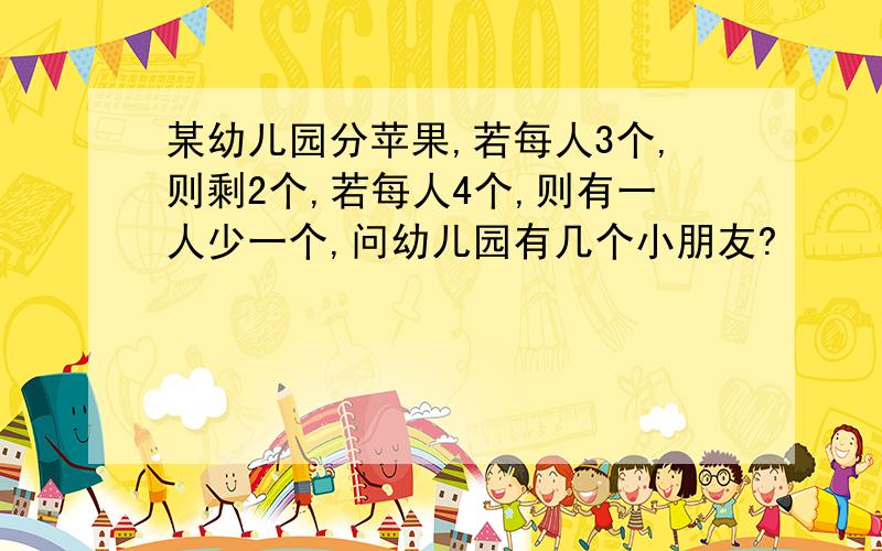 某幼儿园分苹果,若每人3个,则剩2个,若每人4个,则有一人少一个,问幼儿园有几个小朋友?