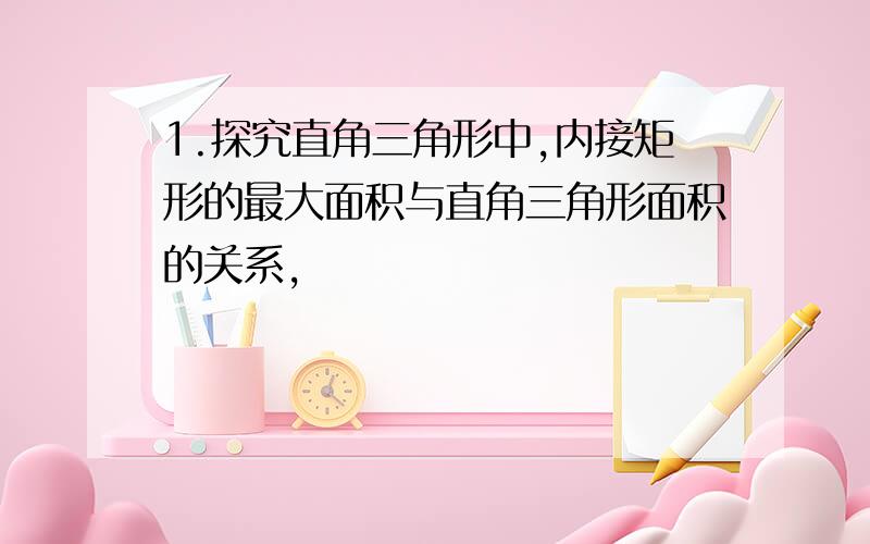 1.探究直角三角形中,内接矩形的最大面积与直角三角形面积的关系,