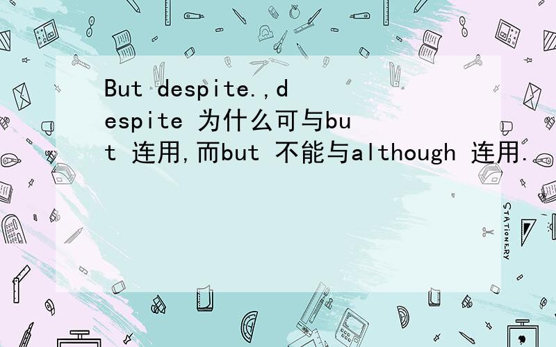 But despite.,despite 为什么可与but 连用,而but 不能与although 连用.