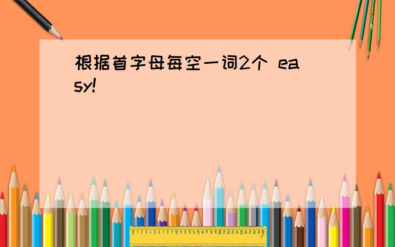 根据首字母每空一词2个 easy!