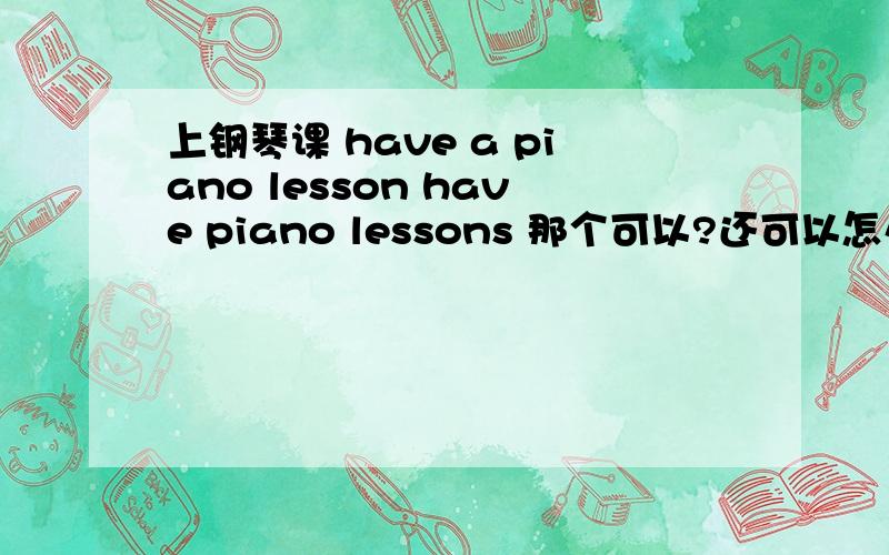 上钢琴课 have a piano lesson have piano lessons 那个可以?还可以怎么说?