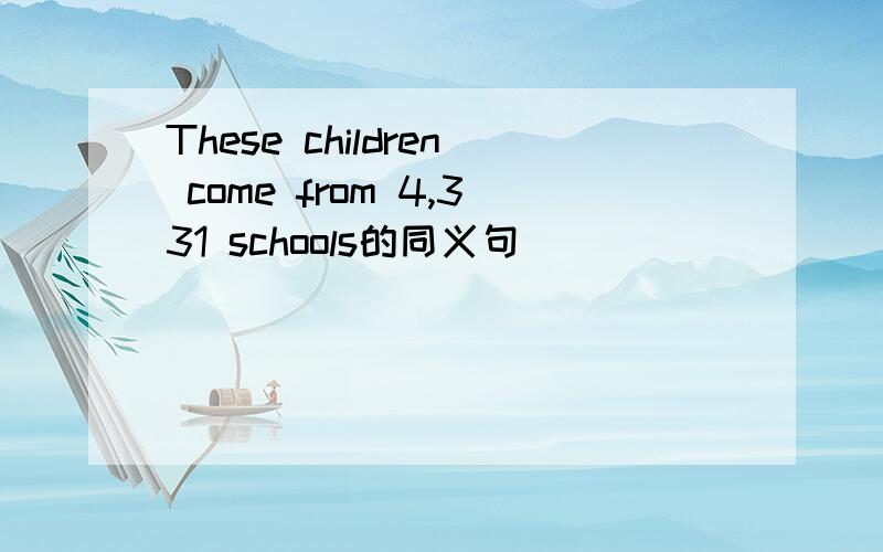 These children come from 4,331 schools的同义句