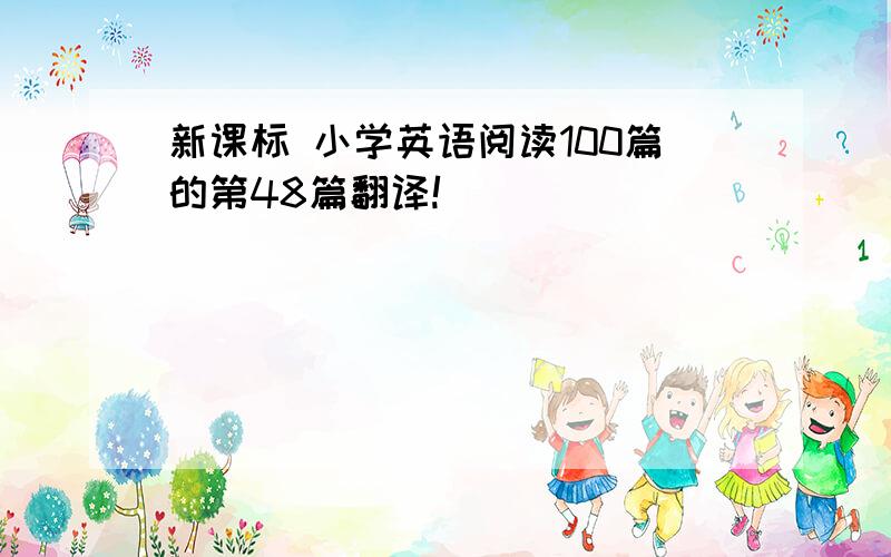 新课标 小学英语阅读100篇的第48篇翻译!