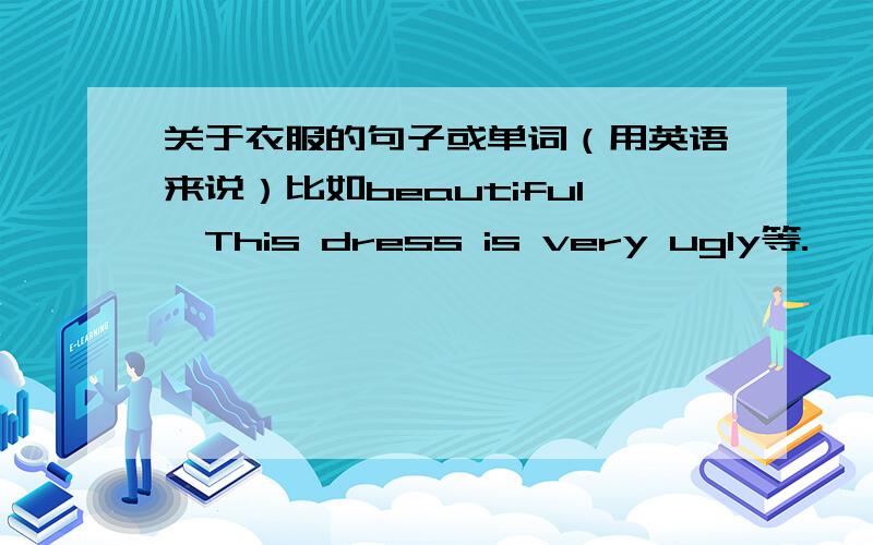 关于衣服的句子或单词（用英语来说）比如beautiful,This dress is very ugly等.