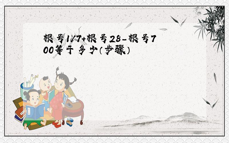 根号1/7+根号28-根号700等于多少（步骤）