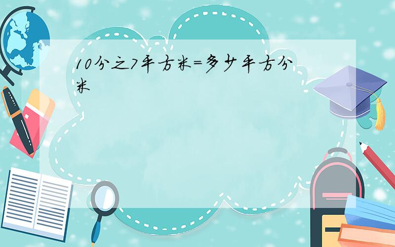 10分之7平方米=多少平方分米