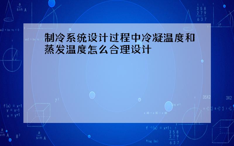 制冷系统设计过程中冷凝温度和蒸发温度怎么合理设计