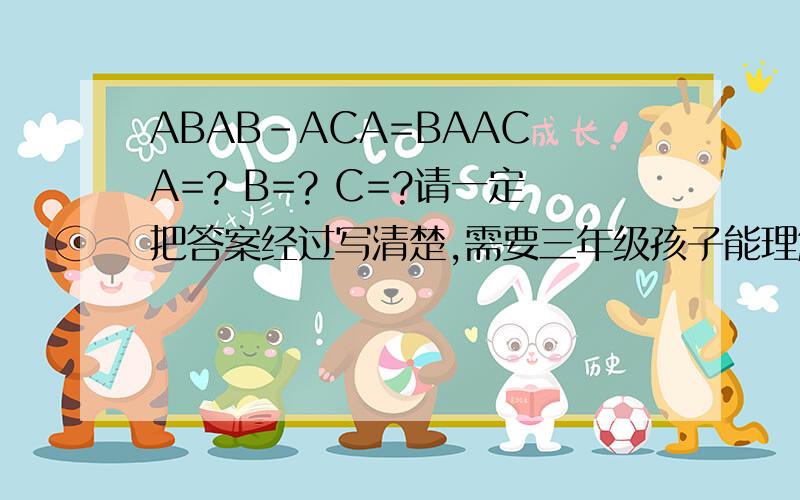 ABAB-ACA=BAAC A=? B=? C=?请一定把答案经过写清楚,需要三年级孩子能理解的经过.万分感谢!