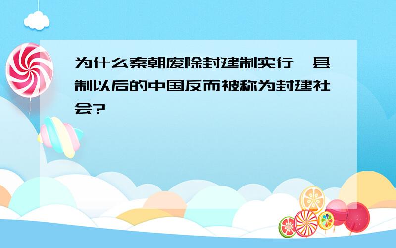 为什么秦朝废除封建制实行郡县制以后的中国反而被称为封建社会?