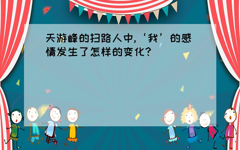 天游峰的扫路人中,‘我’的感情发生了怎样的变化?