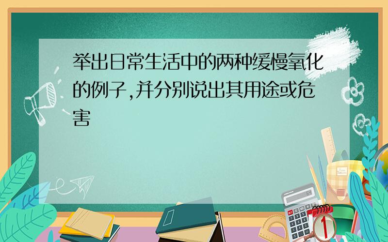 举出日常生活中的两种缓慢氧化的例子,并分别说出其用途或危害