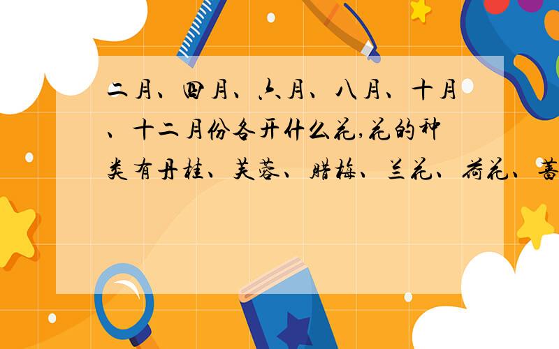 二月、四月、六月、八月、十月、十二月份各开什么花,花的种类有丹桂、芙蓉、腊梅、兰花、荷花、蔷薇,...